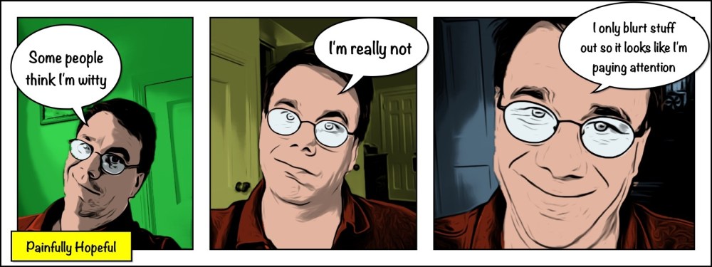 [1] Some people think I'm witty [2] I'm really not [3] I only blurt things out so it looks like I'm paying attention