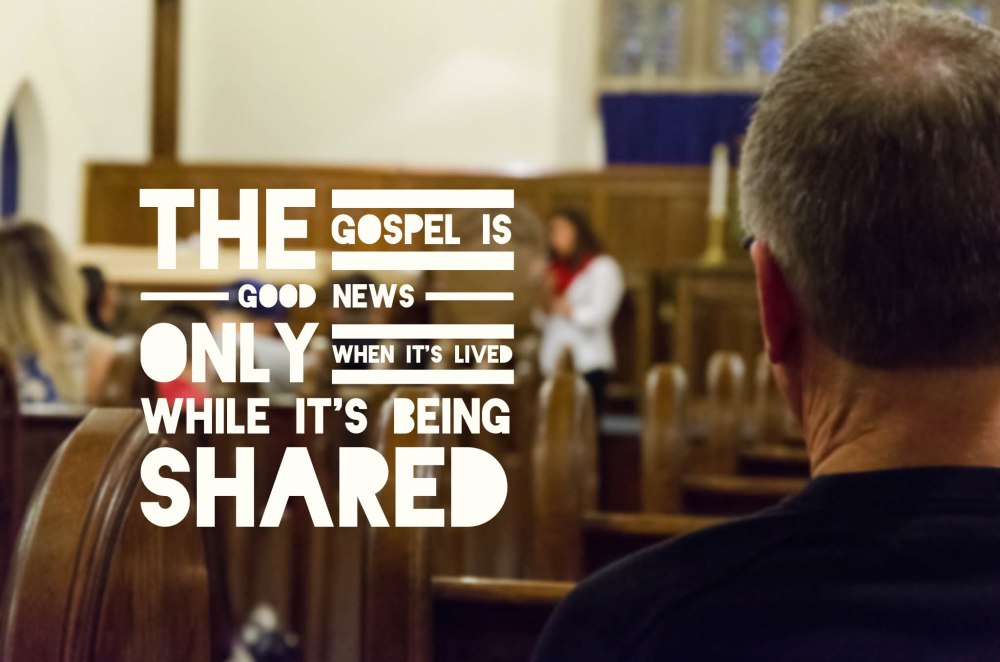 The Gospel is good news only when it's lived while it's being shared