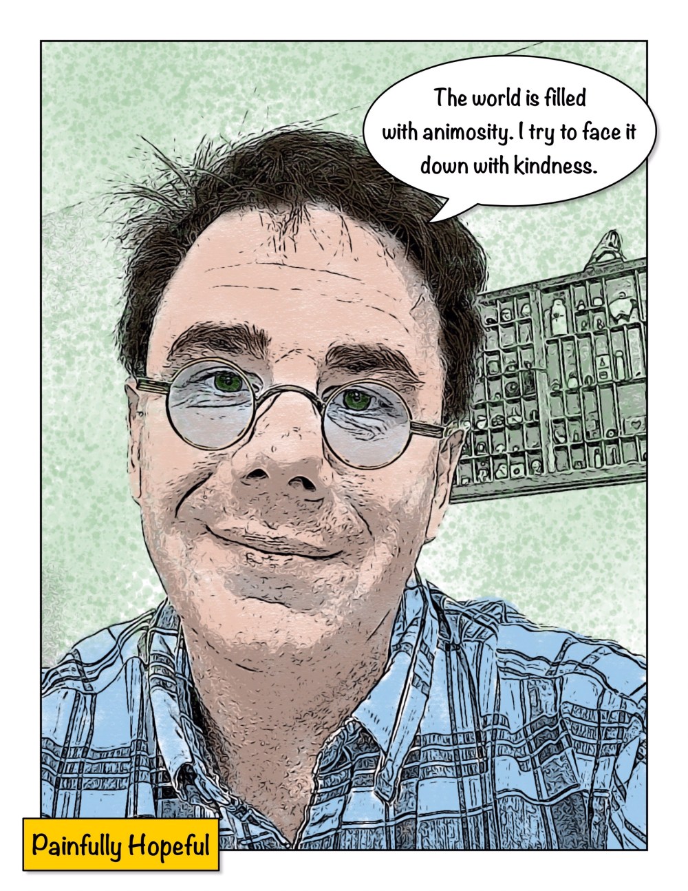 The world is filled with animosity, I try to face it down with kindness